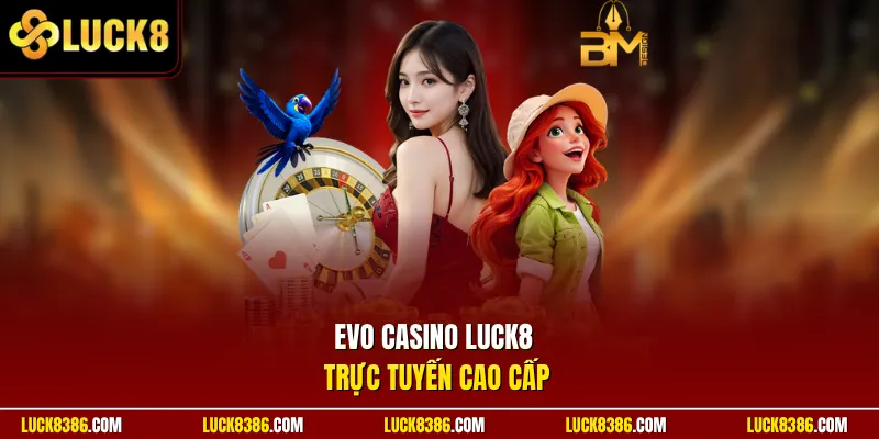 EVO Casino Luck8 trực tuyến cao cấp